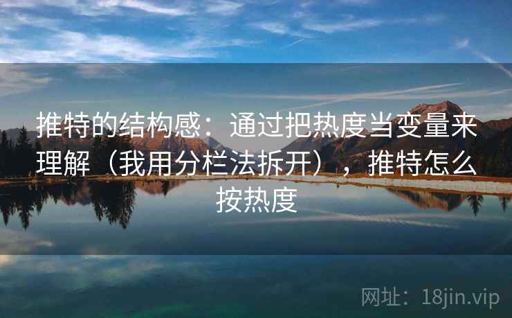 推特的结构感：通过把热度当变量来理解（我用分栏法拆开），推特怎么按热度