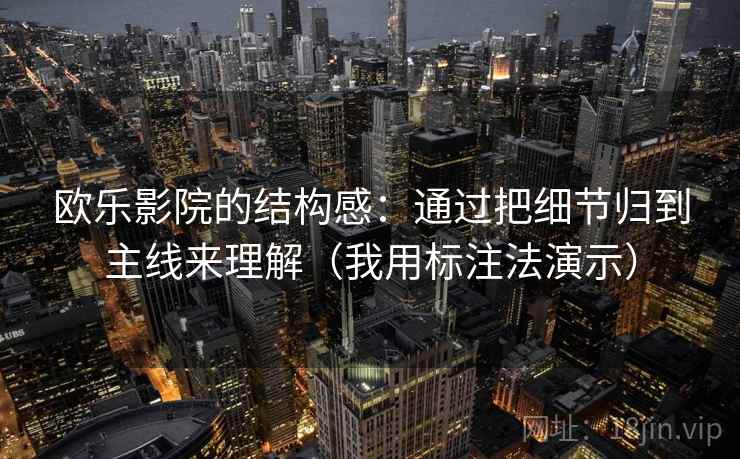 欧乐影院的结构感：通过把细节归到主线来理解（我用标注法演示）