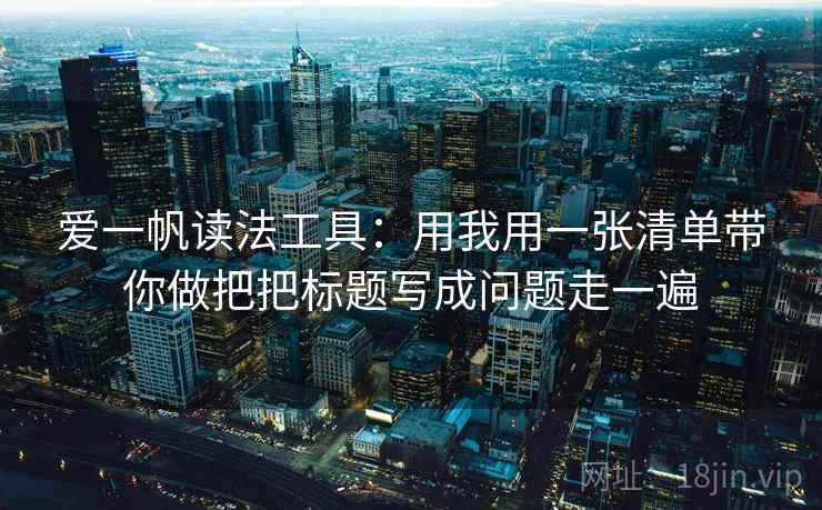 爱一帆读法工具：用我用一张清单带你做把把标题写成问题走一遍