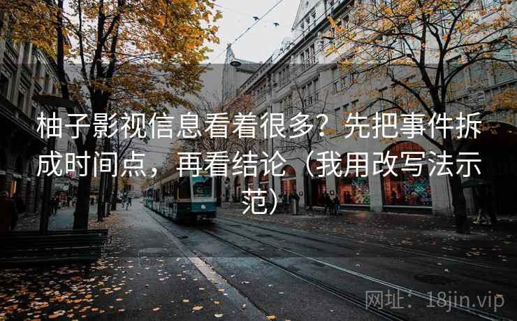 柚子影视信息看着很多？先把事件拆成时间点，再看结论（我用改写法示范）