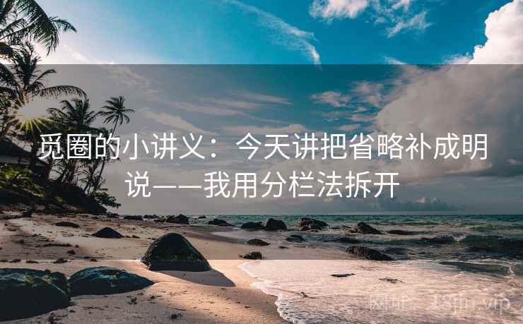 觅圈的小讲义：今天讲把省略补成明说——我用分栏法拆开
