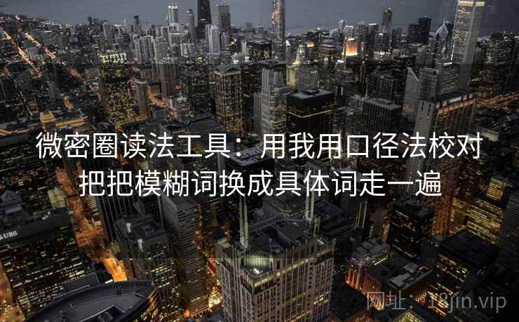 微密圈读法工具：用我用口径法校对把把模糊词换成具体词走一遍