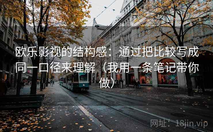 欧乐影视的结构感：通过把比较写成同一口径来理解（我用一条笔记带你做）