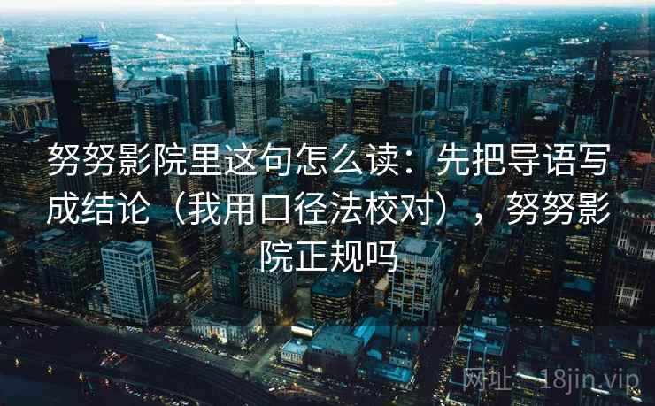 努努影院里这句怎么读：先把导语写成结论（我用口径法校对），努努影院正规吗