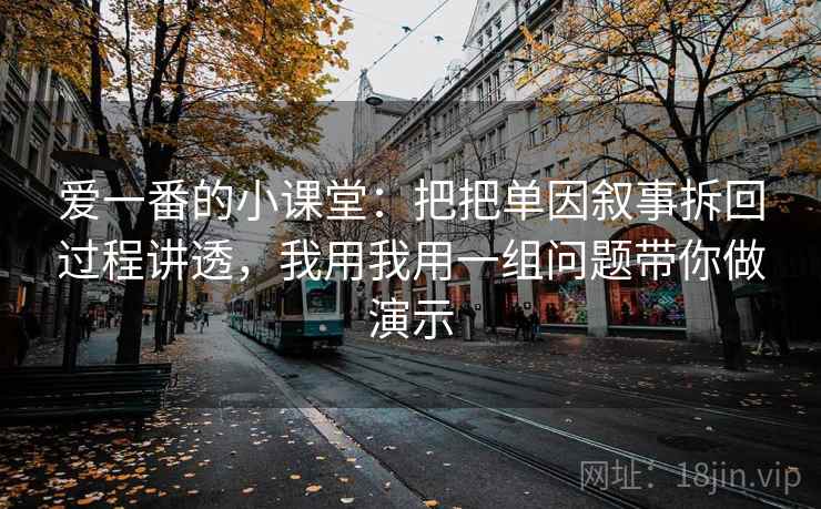 爱一番的小课堂：把把单因叙事拆回过程讲透，我用我用一组问题带你做演示