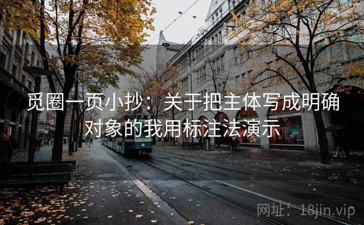 觅圈一页小抄:关于把主体写成明确对象的我用标注法演示 觅圈一页小抄:关于把主体写成明确对象的我用标注法演示