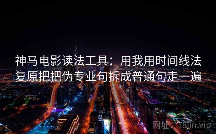 神马电影读法工具：用我用时间线法复原把把伪专业句拆成普通句走一遍