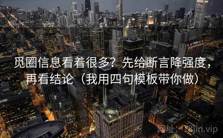 觅圈信息看着很多？先给断言降强度，再看结论（我用四句模板带你做）
