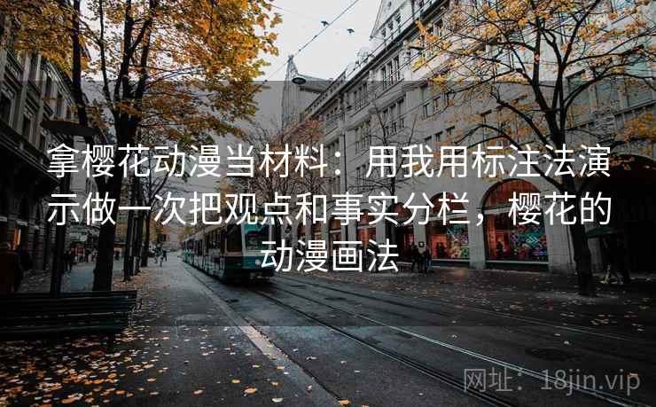 拿樱花动漫当材料：用我用标注法演示做一次把观点和事实分栏，樱花的动漫画法