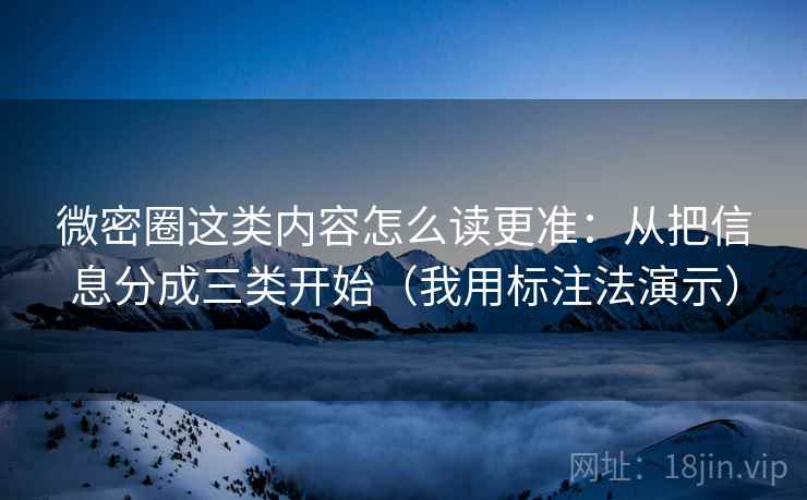 微密圈这类内容怎么读更准：从把信息分成三类开始（我用标注法演示）