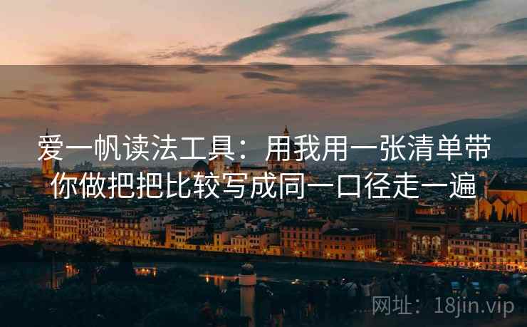 爱一帆读法工具：用我用一张清单带你做把把比较写成同一口径走一遍