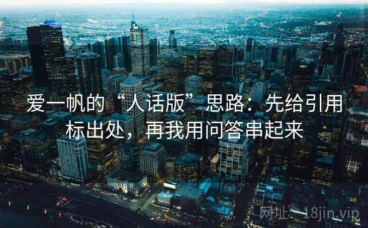 爱一帆的“人话版”思路：先给引用标出处，再我用问答串起来