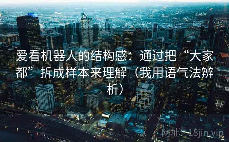 爱看机器人的结构感：通过把“大家都”拆成样本来理解（我用语气法辨析）