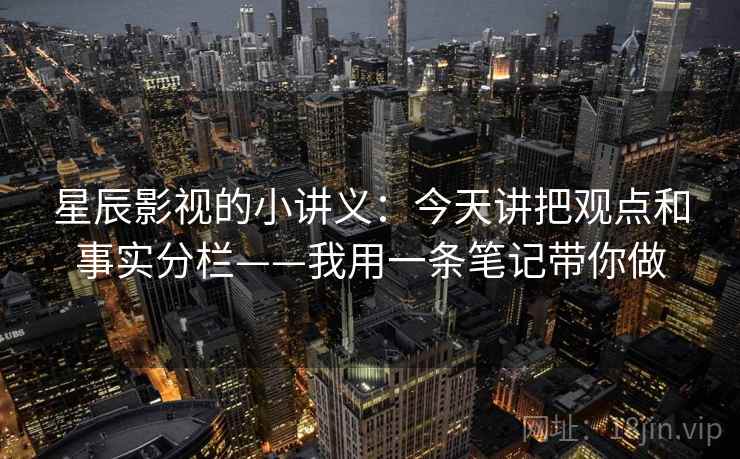 星辰影视的小讲义:今天讲把观点和事实分栏——我用一条笔记带你做 星辰影视的小讲义:今天讲把观点和事实分栏——我用一条笔记带你做